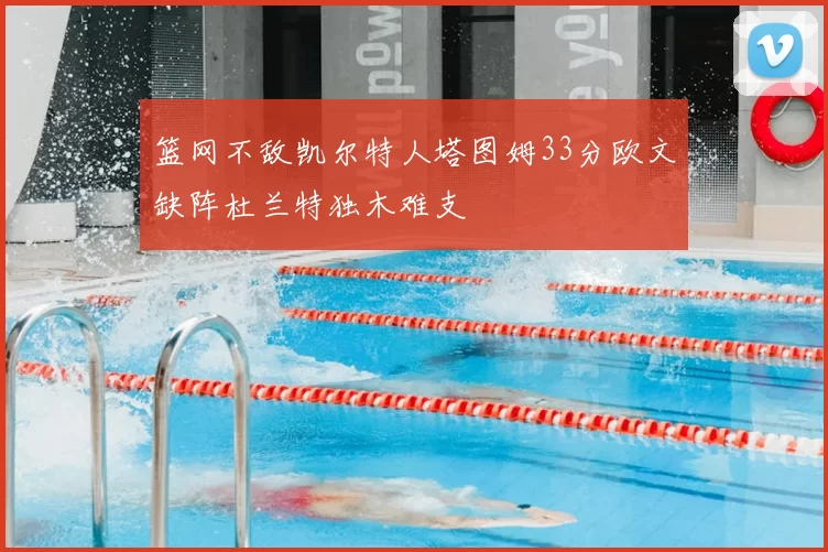 篮网不敌凯尔特人塔图姆33分欧文缺阵杜兰特独木难支