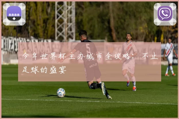 今年世界杯主办城市全攻略:不止足球的盛宴