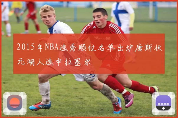 2015年NBA选秀顺位名单出炉唐斯状元湖人选中拉塞尔