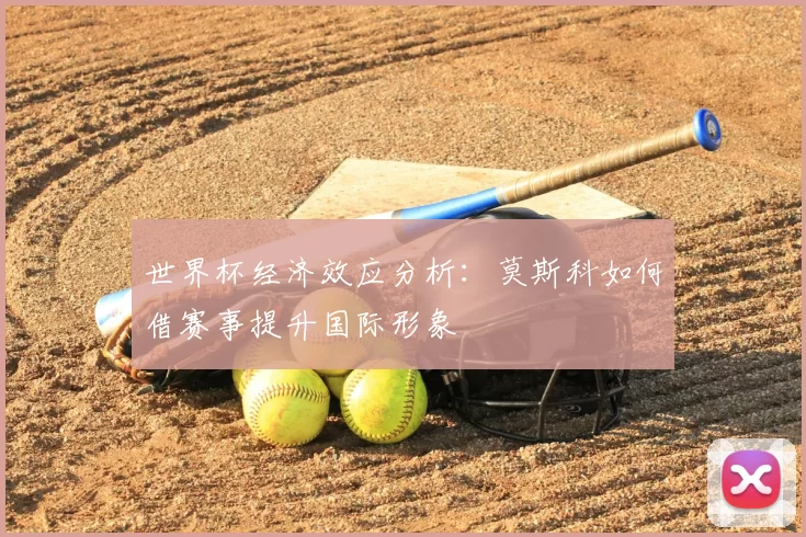 世界杯经济效应分析：莫斯科如何借赛事提升国际形象