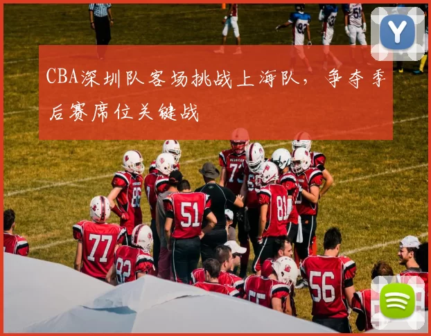 CBA深圳队客场挑战上海队，争夺季后赛席位关键战