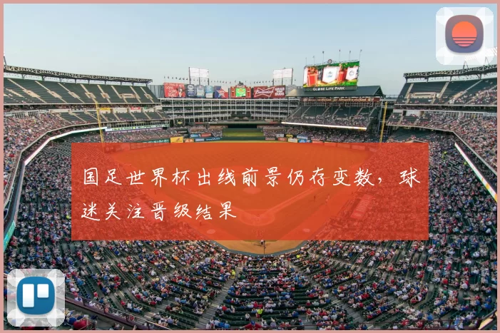 国足世界杯出线前景仍存变数，球迷关注晋级结果