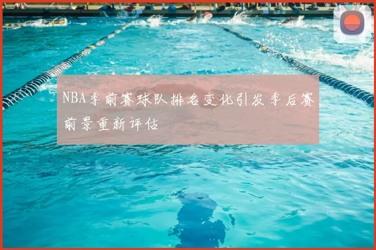 NBA季前赛球队排名变化引发季后赛前景重新评估