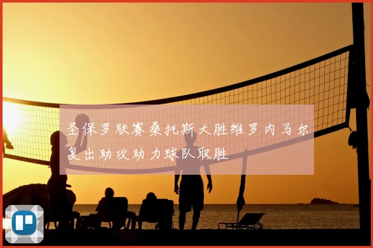 圣保罗联赛桑托斯大胜维罗内马尔复出助攻助力球队取胜