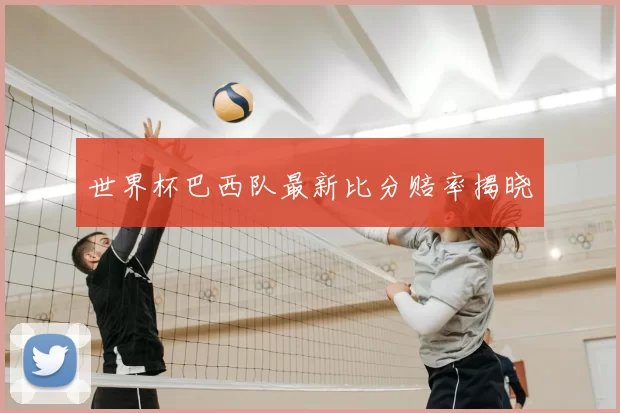 世界杯巴西队最新比分赔率揭晓
