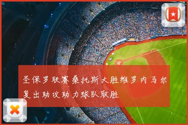 圣保罗联赛桑托斯大胜维罗内马尔复出助攻助力球队取胜