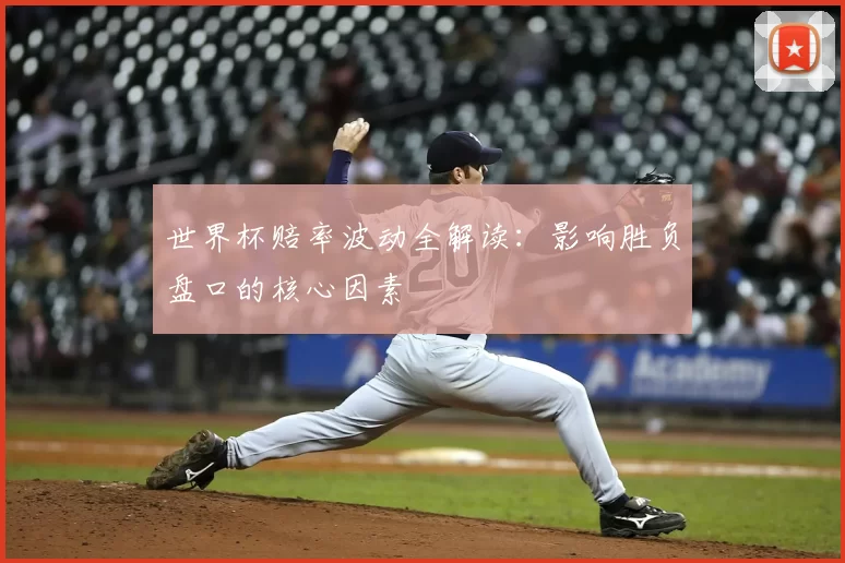 世界杯赔率波动全解读：影响胜负盘口的核心因素