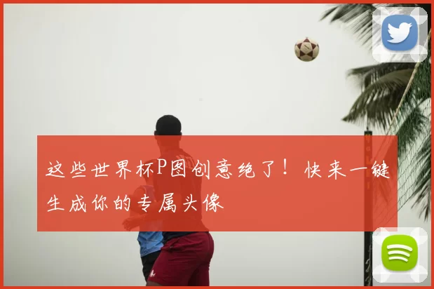 这些世界杯P图创意绝了！快来一键生成你的专属头像