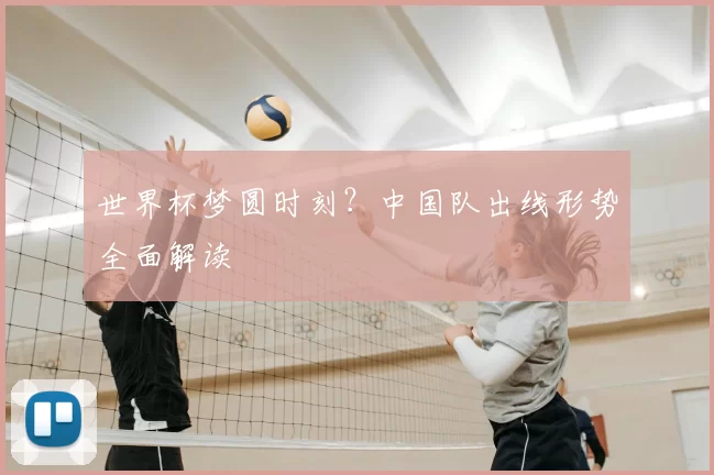 世界杯梦圆时刻？中国队出线形势全面解读