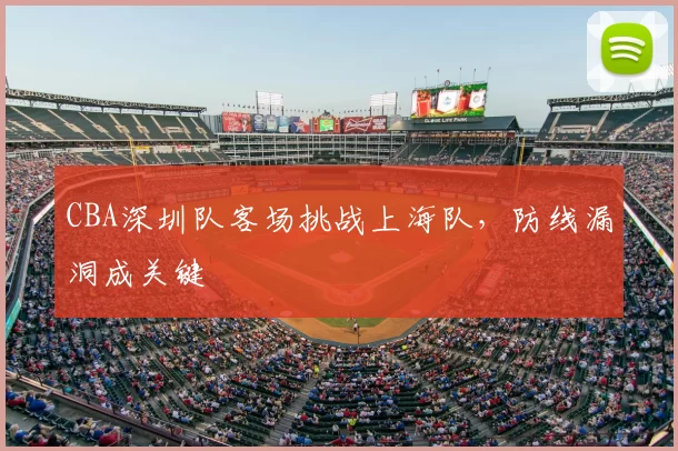CBA深圳队客场挑战上海队，防线漏洞成关键
