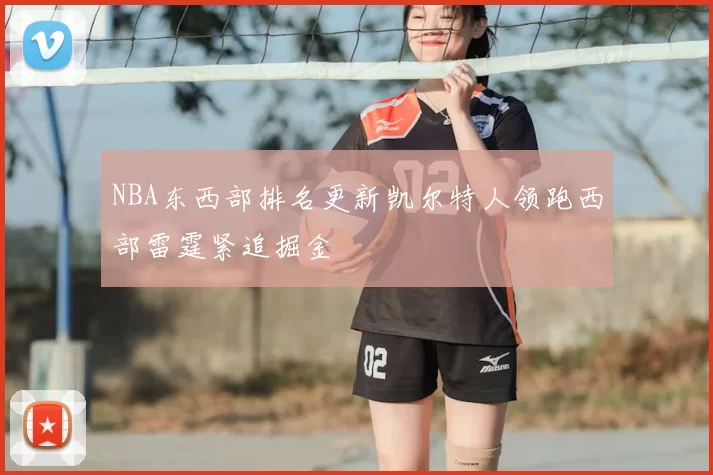 NBA东西部排名更新凯尔特人领跑西部雷霆紧追掘金