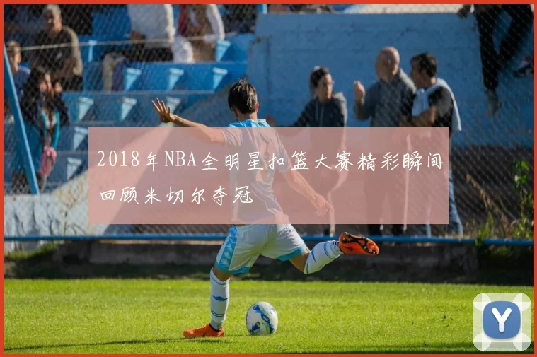 2018年NBA全明星扣篮大赛精彩瞬间回顾米切尔夺冠
