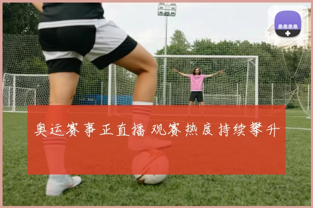 奥运赛事正直播 观赛热度持续攀升