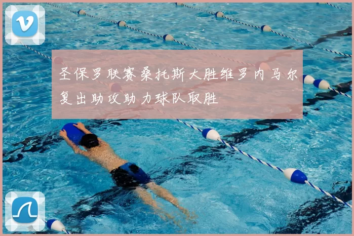 圣保罗联赛桑托斯大胜维罗内马尔复出助攻助力球队取胜