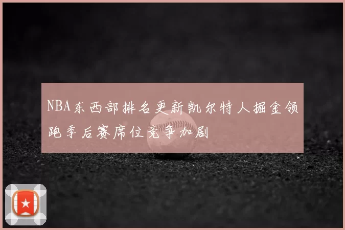 NBA东西部排名更新凯尔特人掘金领跑季后赛席位竞争加剧