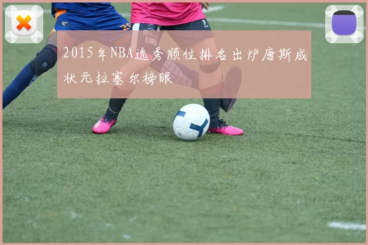 2015年NBA选秀顺位排名出炉唐斯成状元拉塞尔榜眼
