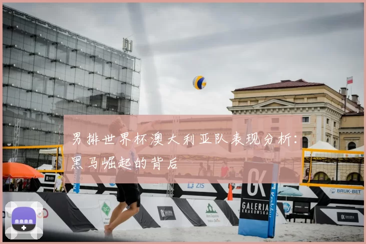 男排世界杯澳大利亚队表现分析：黑马崛起的背后