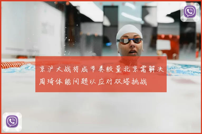 京沪大战将成节奏较量北京需解决周琦体能问题以应对双塔挑战