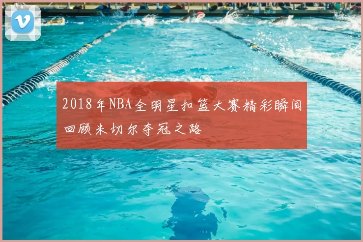 2018年NBA全明星扣篮大赛精彩瞬间回顾米切尔夺冠之路