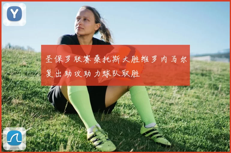 圣保罗联赛桑托斯大胜维罗内马尔复出助攻助力球队取胜