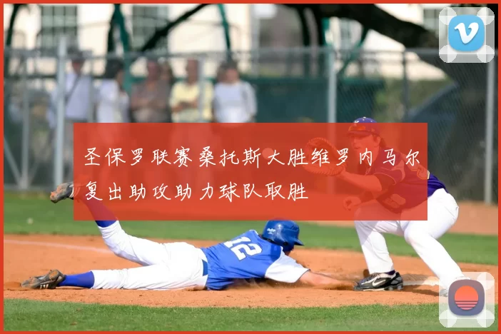 圣保罗联赛桑托斯大胜维罗内马尔复出助攻助力球队取胜