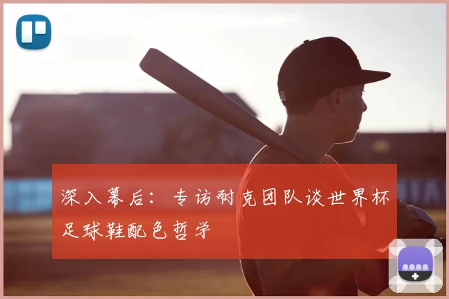 深入幕后:专访耐克团队谈世界杯足球鞋配色哲学