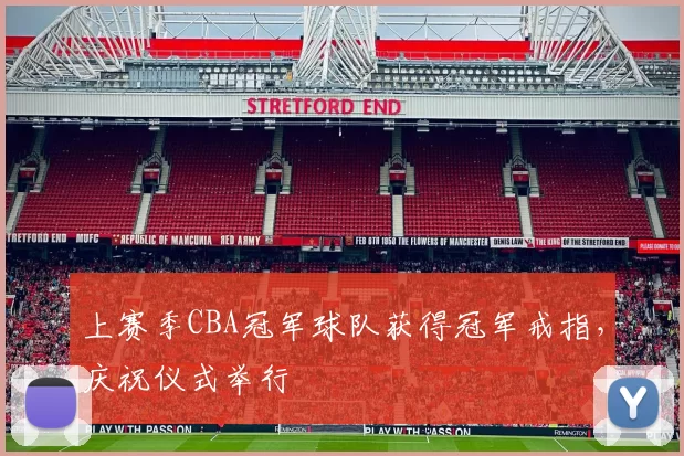 上赛季CBA冠军球队获得冠军戒指，庆祝仪式举行