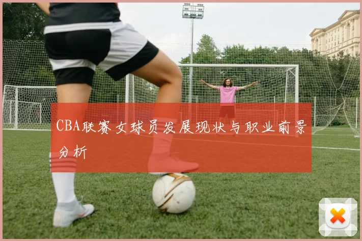 CBA联赛女球员发展现状与职业前景分析