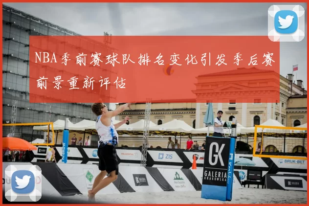 NBA季前赛球队排名变化引发季后赛前景重新评估