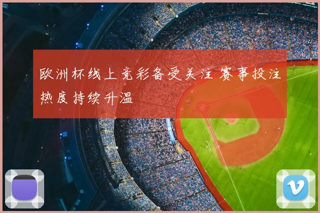 欧洲杯线上竞彩备受关注 赛事投注热度持续升温