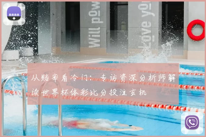 从赔率看冷门:专访资深分析师解读世界杯体彩比分投注玄机