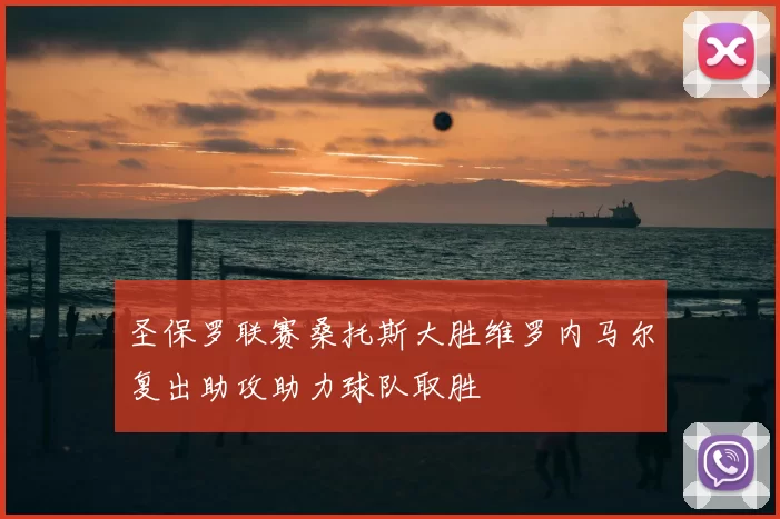 圣保罗联赛桑托斯大胜维罗内马尔复出助攻助力球队取胜