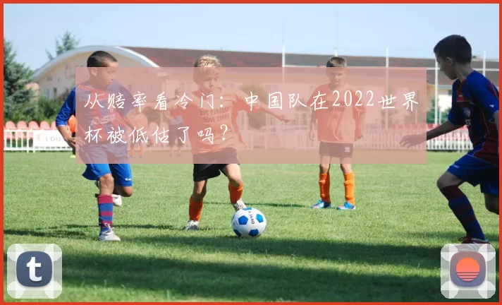 从赔率看冷门:中国队在2022世界杯被低估了吗?
