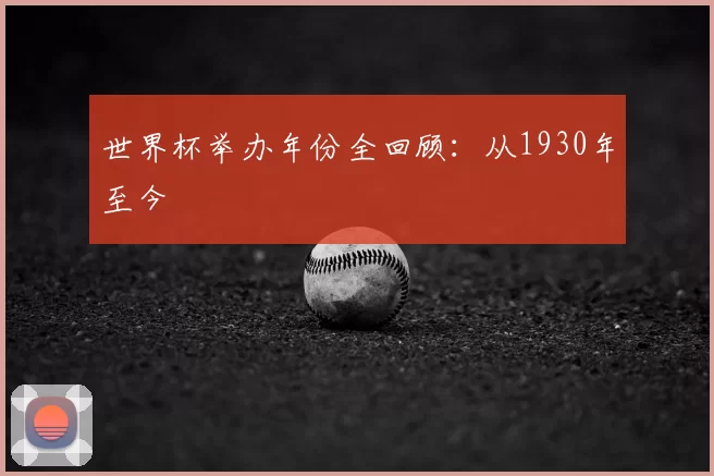 世界杯举办年份全回顾:从1930年至今