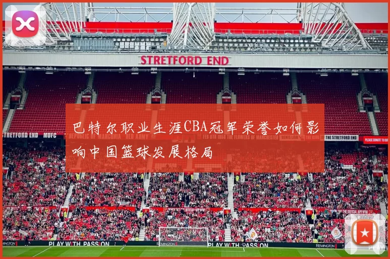 巴特尔职业生涯CBA冠军荣誉如何影响中国篮球发展格局