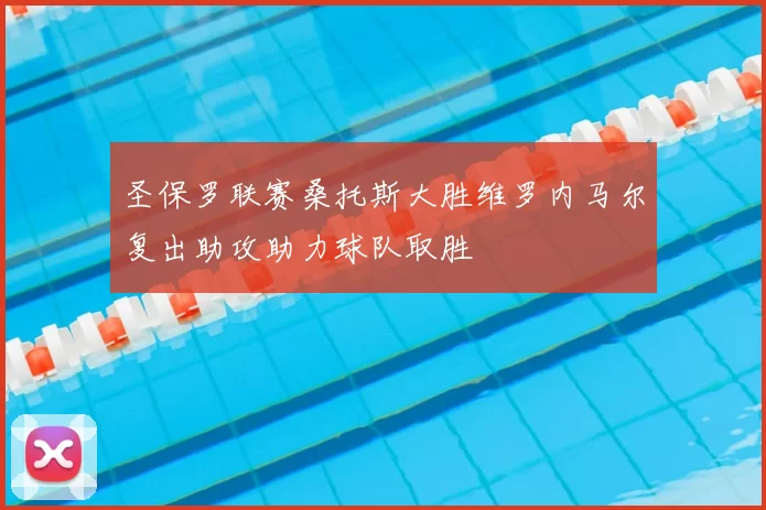 圣保罗联赛桑托斯大胜维罗内马尔复出助攻助力球队取胜