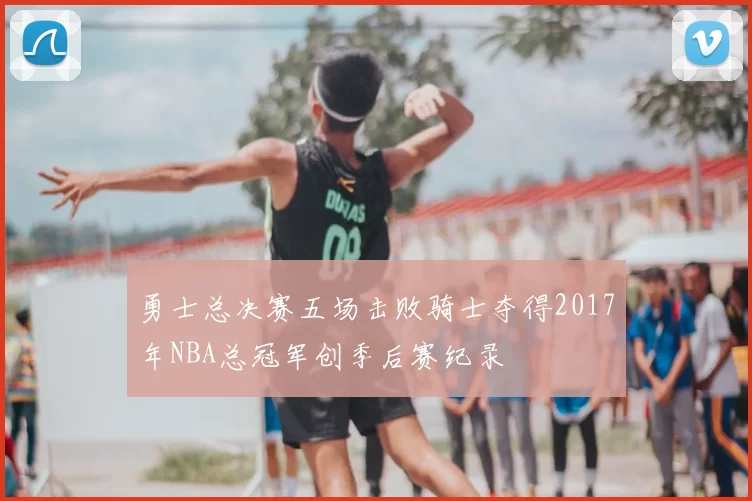 勇士总决赛五场击败骑士夺得2017年NBA总冠军创季后赛纪录