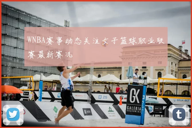 WNBA赛事动态关注女子篮球职业联赛最新赛况
