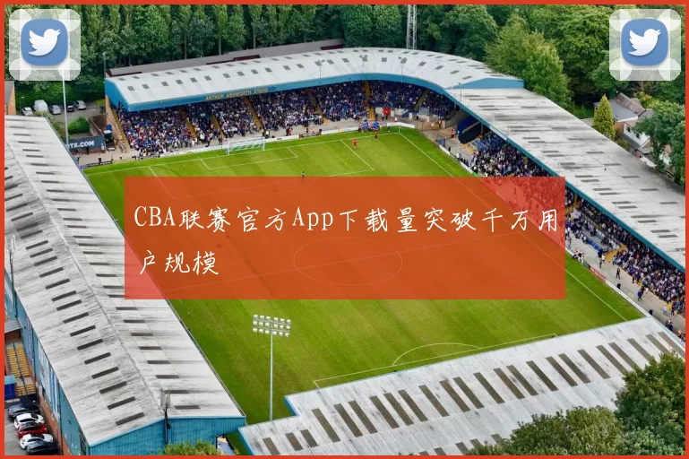CBA联赛官方App下载量突破千万用户规模