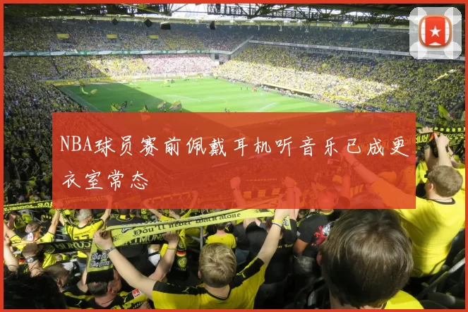 NBA球员赛前佩戴耳机听音乐已成更衣室常态