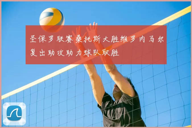 圣保罗联赛桑托斯大胜维罗内马尔复出助攻助力球队取胜