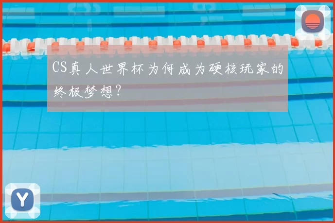 CS真人世界杯为何成为硬核玩家的终极梦想？