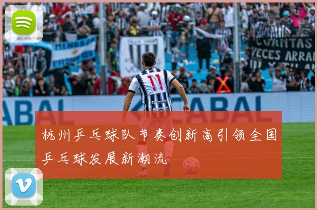 杭州乒乓球队节奏创新高引领全国乒乓球发展新潮流