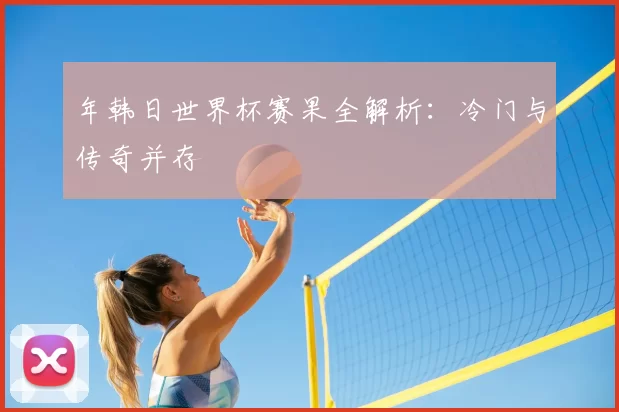 年韩日世界杯赛果全解析:冷门与传奇并存