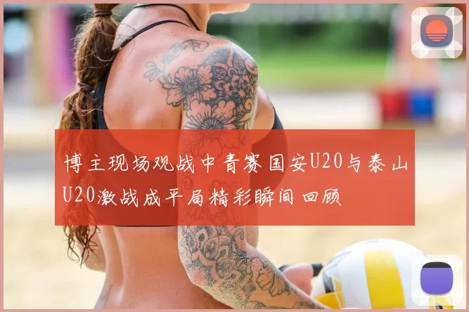 博主现场观战中青赛国安U20与泰山U20激战成平局精彩瞬间回顾