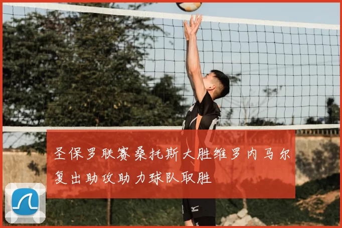 圣保罗联赛桑托斯大胜维罗内马尔复出助攻助力球队取胜