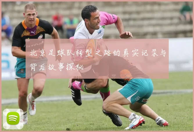 北京足球队转型之路的真实记录与背后故事探秘