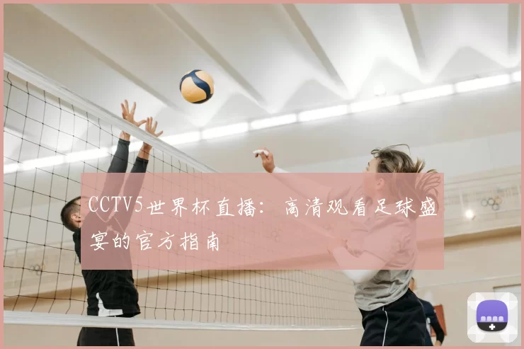 CCTV5世界杯直播：高清观看足球盛宴的官方指南