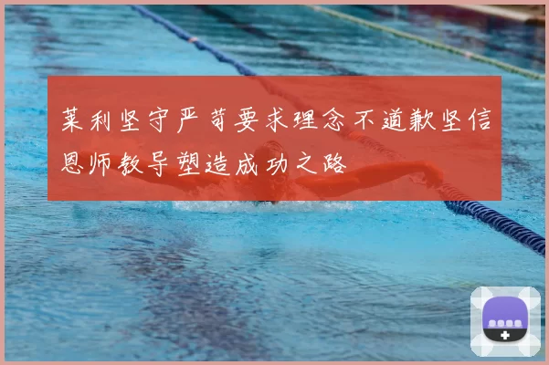 莱利坚守严苛要求理念不道歉坚信恩师教导塑造成功之路