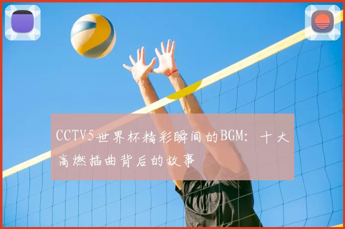 CCTV5世界杯精彩瞬间的BGM：十大高燃插曲背后的故事